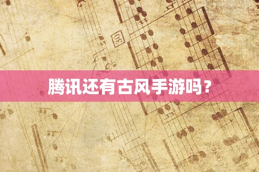 腾讯还有古风手游吗？