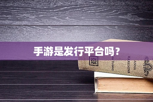 手游是发行平台吗？