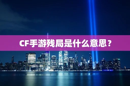 CF手游残局是什么意思？