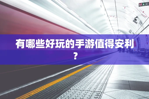 有哪些好玩的手游值得安利？