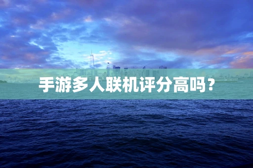 手游多人联机评分高吗？