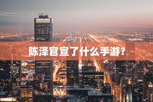 陈泽官宣了什么手游？