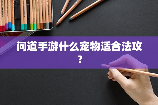 问道手游什么宠物适合法攻？