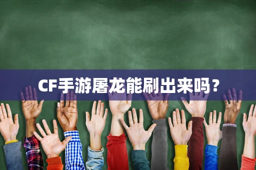 CF手游屠龙能刷出来吗？
