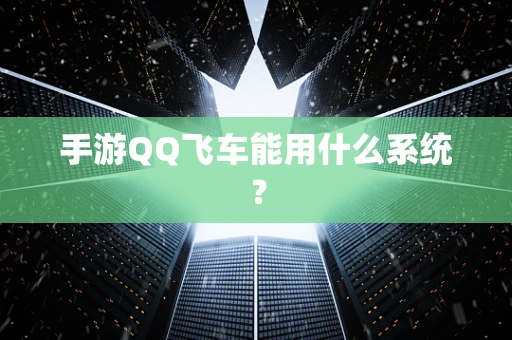 手游QQ飞车能用什么系统？