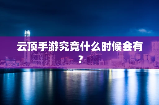 云顶手游究竟什么时候会有？