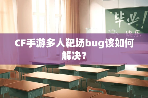CF手游多人靶场bug该如何解决？