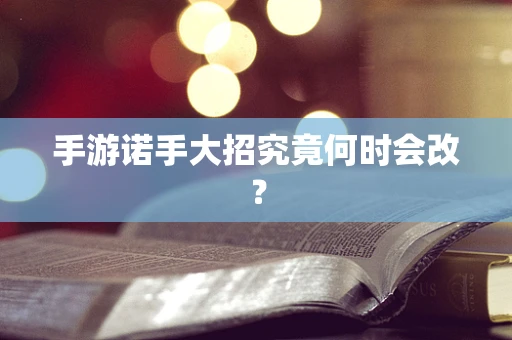 手游诺手大招究竟何时会改？