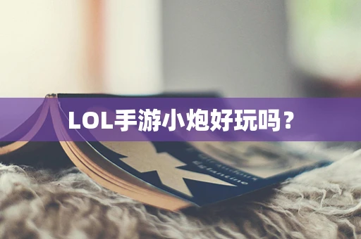 LOL手游小炮好玩吗？