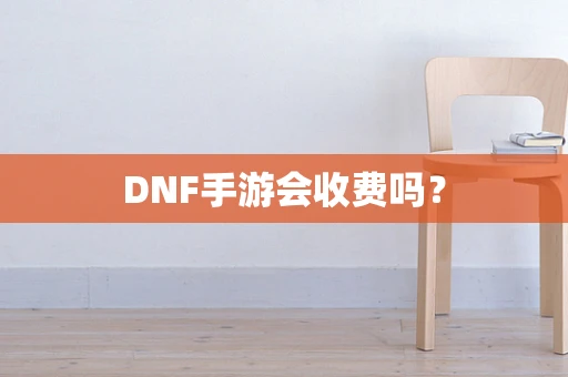 DNF手游会收费吗？