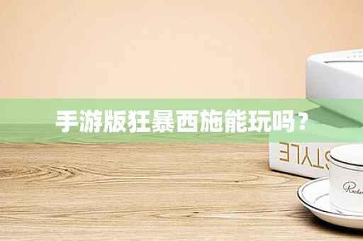 手游版狂暴西施能玩吗？