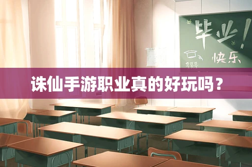诛仙手游职业真的好玩吗？