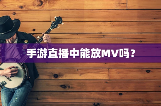 手游直播中能放MV吗？