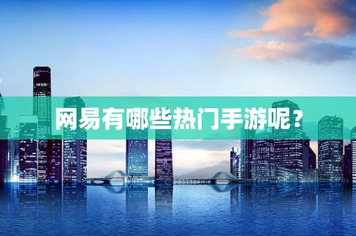 网易有哪些热门手游呢？