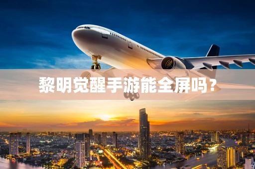 黎明觉醒手游能全屏吗？