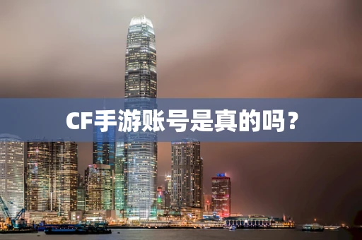 CF手游账号是真的吗？