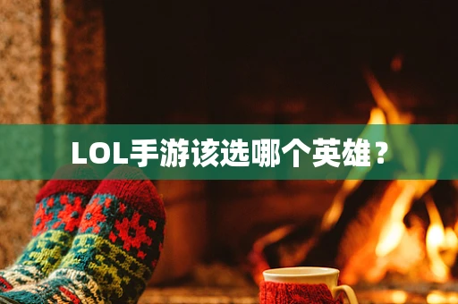 LOL手游该选哪个英雄？