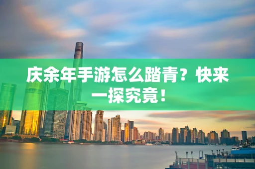 庆余年手游怎么踏青？快来一探究竟！