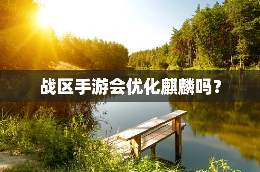 战区手游会优化麒麟吗？