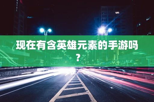 现在有含英雄元素的手游吗？