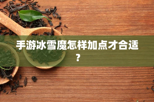 手游冰雪魔怎样加点才合适？
