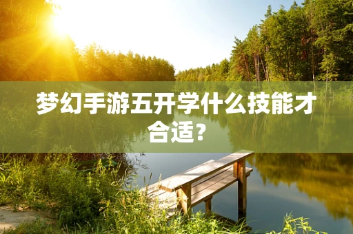 梦幻手游五开学什么技能才合适？