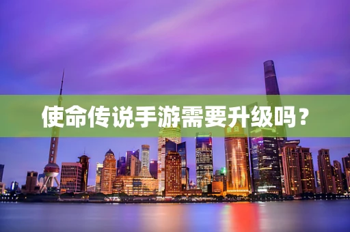 使命传说手游需要升级吗？