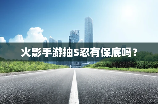 火影手游抽S忍有保底吗？