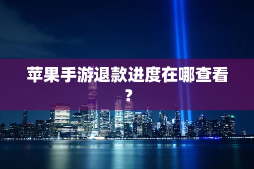 苹果手游退款进度在哪查看？