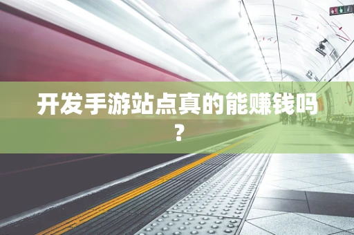 开发手游站点真的能赚钱吗？