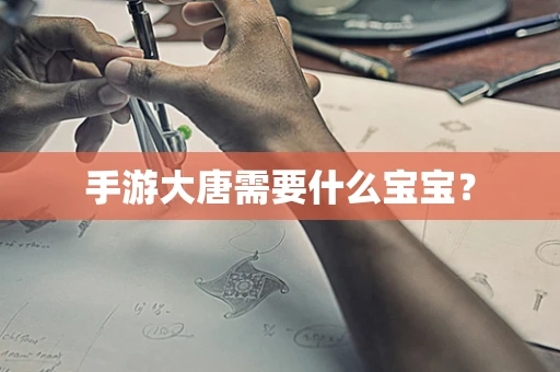 手游大唐需要什么宝宝？