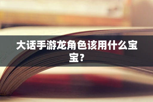 大话手游龙角色该用什么宝宝？