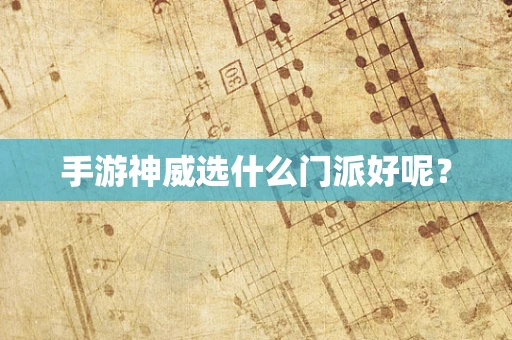 手游神威选什么门派好呢？