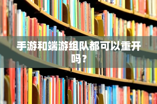 手游和端游组队都可以重开吗？