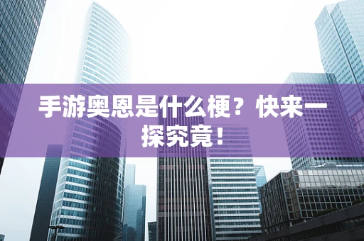 手游奥恩是什么梗？快来一探究竟！