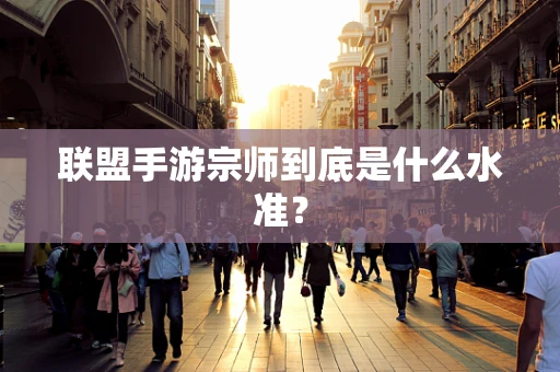联盟手游宗师到底是什么水准？