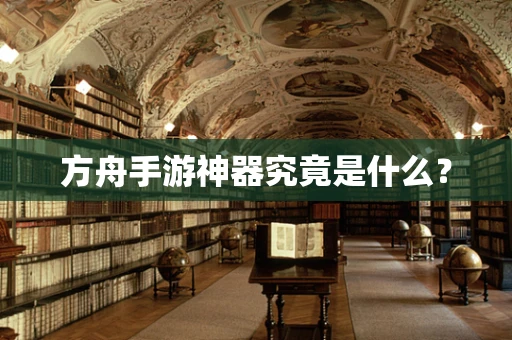 方舟手游神器究竟是什么？