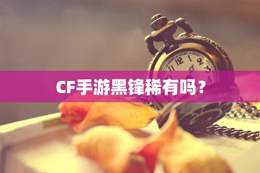 CF手游黑锋稀有吗？