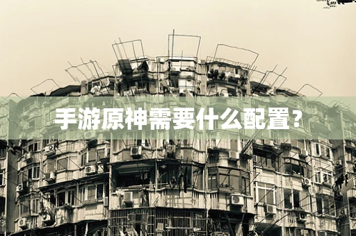 手游原神需要什么配置？