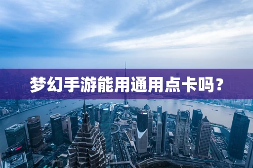 梦幻手游能用通用点卡吗？