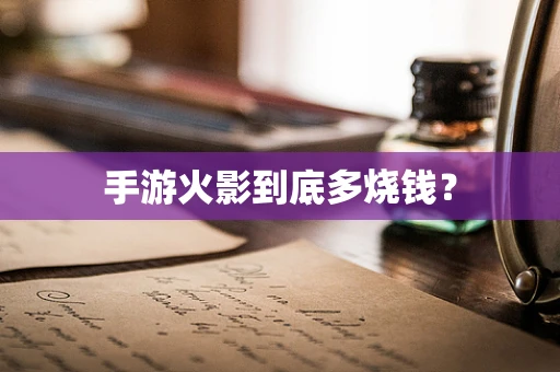 手游火影到底多烧钱？