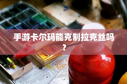 手游卡尔玛能克制拉克丝吗？