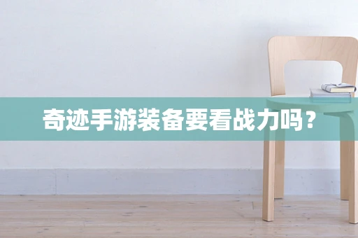 奇迹手游装备要看战力吗？
