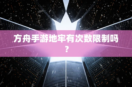 方舟手游地牢有次数限制吗？