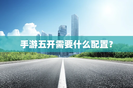 手游五开需要什么配置？