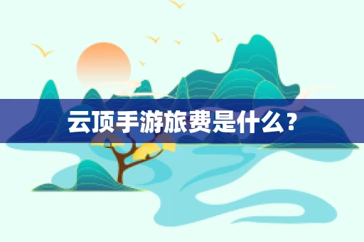 云顶手游旅费是什么？