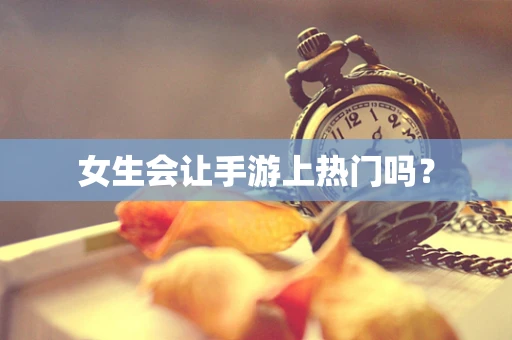 女生会让手游上热门吗？