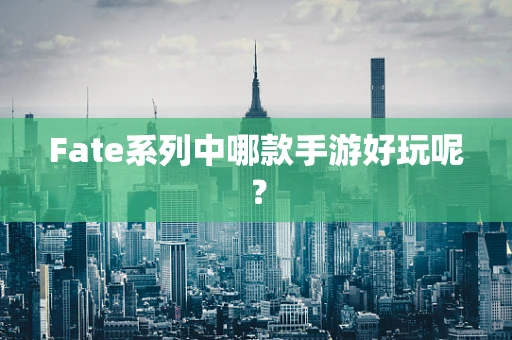 Fate系列中哪款手游好玩呢？