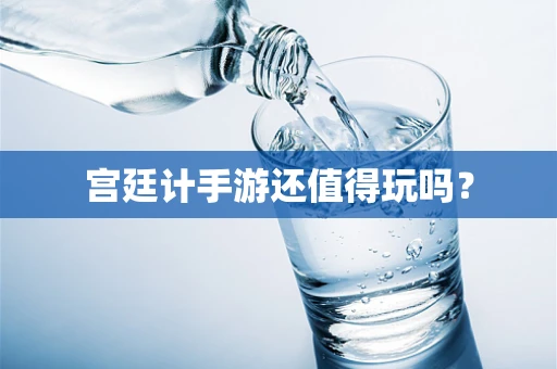 宫廷计手游还值得玩吗？