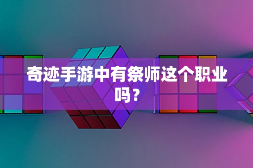 奇迹手游中有祭师这个职业吗？